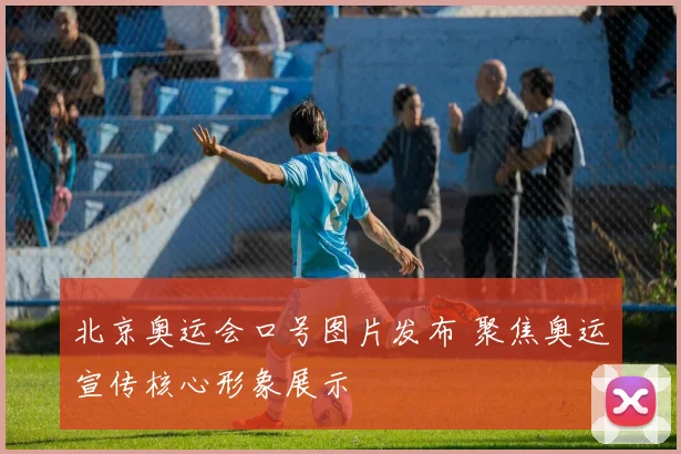 北京奥运会口号图片发布 聚焦奥运宣传核心形象展示