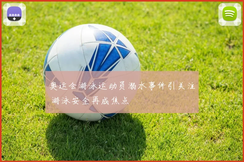 奥运会游泳运动员溺水事件引关注 游泳安全再成焦点
