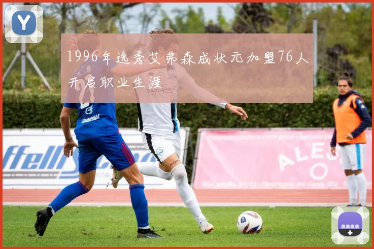 1996年选秀艾弗森成状元加盟76人开启职业生涯